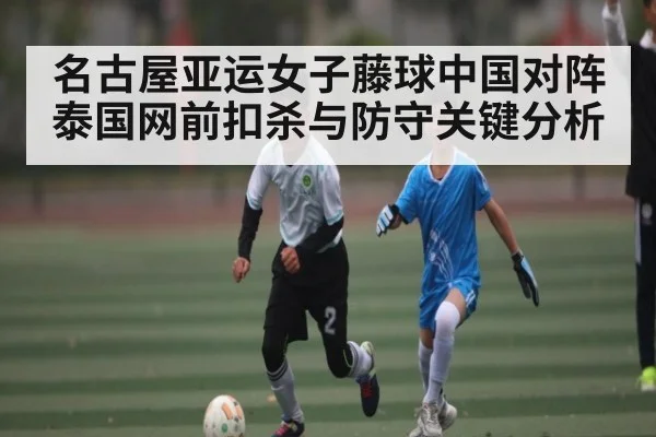 名古屋亚运女子藤球中国对阵泰国网前扣杀与防守关键分析