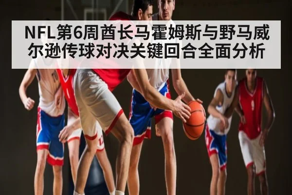 NFL第6周酋长马霍姆斯与野马威尔逊传球对决关键回合全面分析