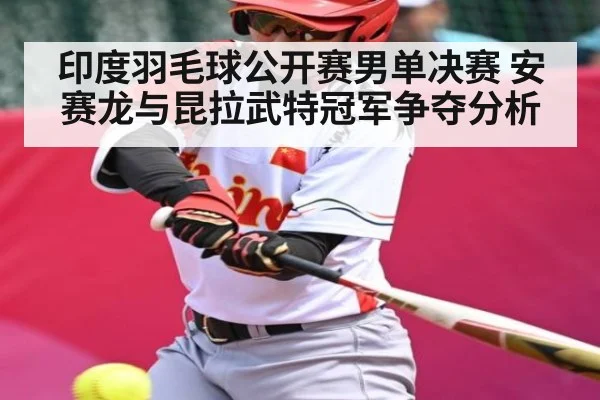 印度羽毛球公开赛男单决赛 安赛龙与昆拉武特冠军争夺分析